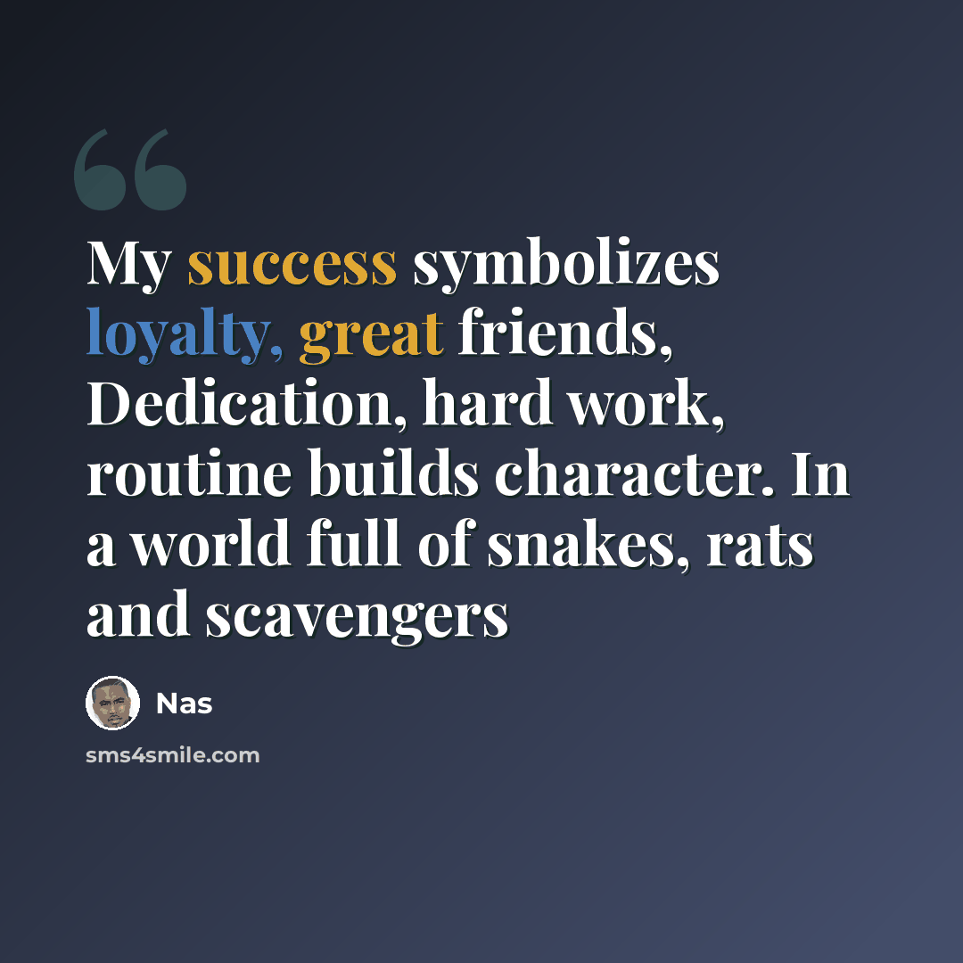 “My success symbolizes loyalty, great friends, Dedication, hard work, routine builds character. In a world full of snakes, rats and scavengers” quote by Nas
