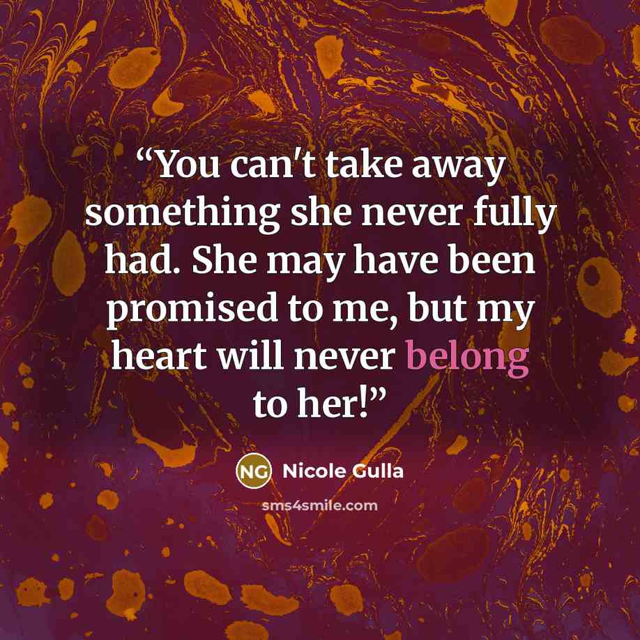 “You can't take away something she never fully had. She may have been promised to me, but my heart will never belong to her!” quote by Nicole Gulla