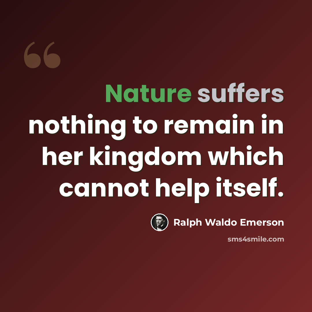 “Nature suffers nothing to remain in her kingdom which cannot help itself.” quote by Ralph Waldo Emerson