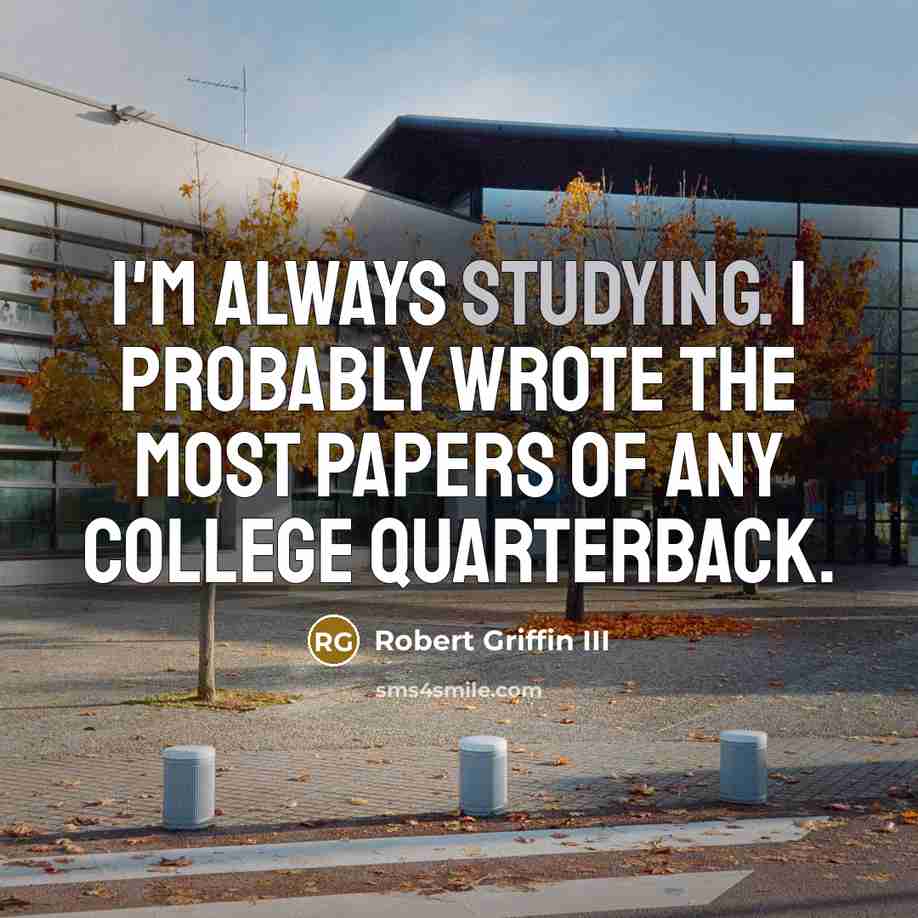 “I'm always studying. I probably wrote the most papers of any college quarterback.” quote by Robert Griffin III