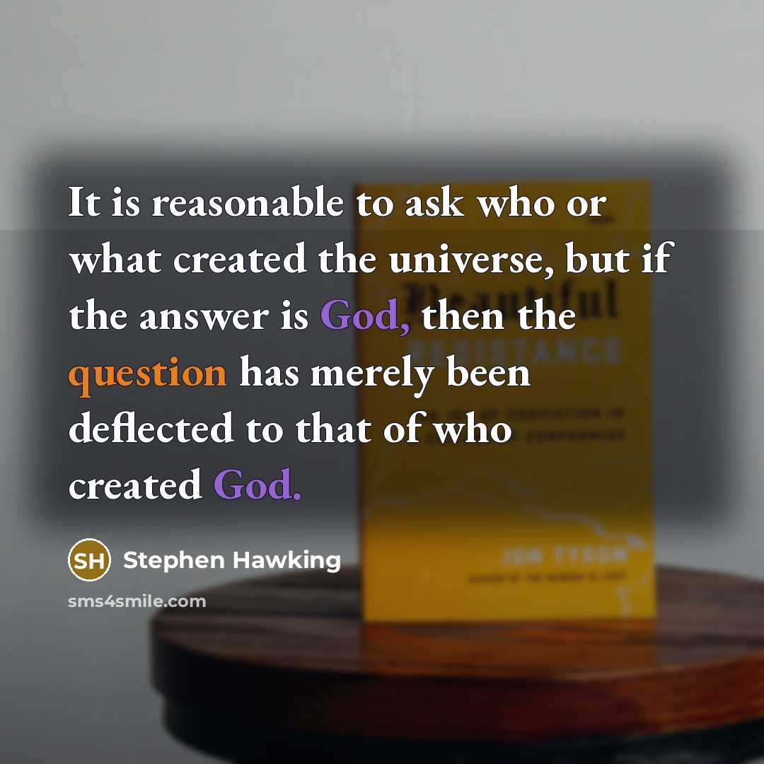 “It is reasonable to ask who or what created the universe, but if the answer is God, then the question has merely been deflected to that of who created God.” quote by Stephen Hawking