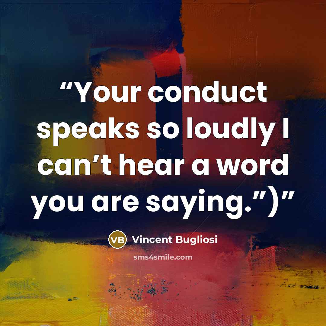 “Your conduct speaks so loudly I can’t hear a word you are saying.”)” quote by Vincent Bugliosi