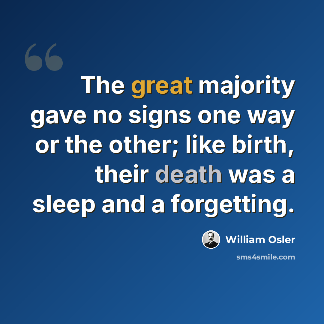 “The great majority gave no signs one way or the other; like birth, their death was a sleep and a forgetting.” quote by William Osler