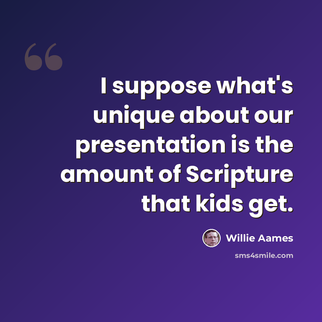“I suppose what's unique about our presentation is the amount of Scripture that kids get.” quote by Willie Aames