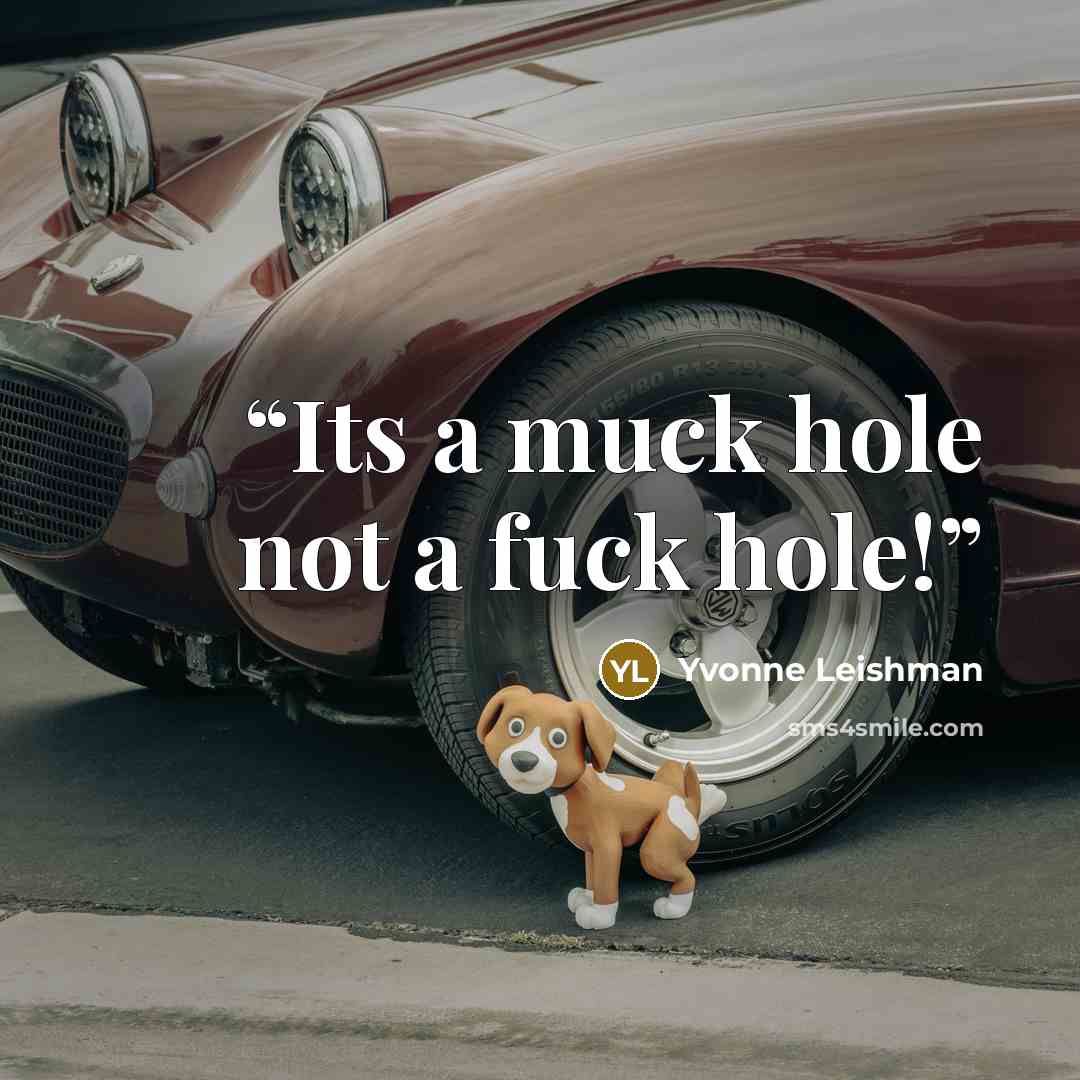 “Its a muck hole not a fuck hole!” quote by Yvonne Leishman