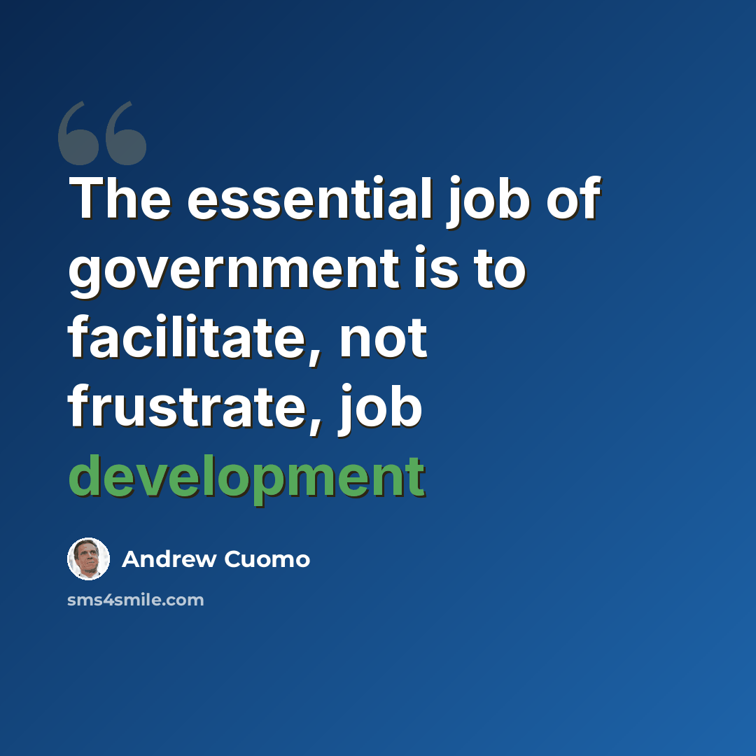 “The essential job of government is to facilitate, not frustrate, job development” quote by Andrew Cuomo