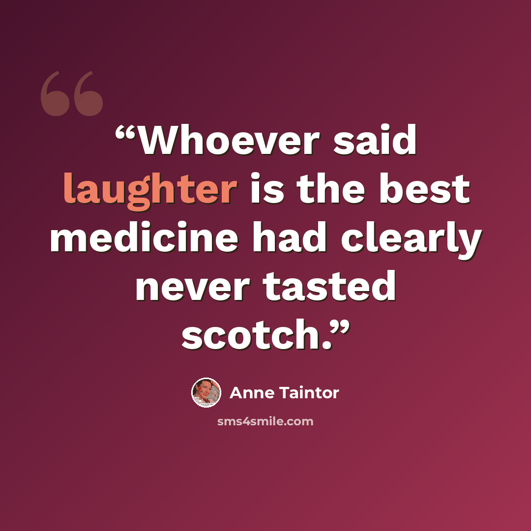 “Whoever said laughter is the best medicine had clearly never tasted scotch.” quote by Anne Taintor
