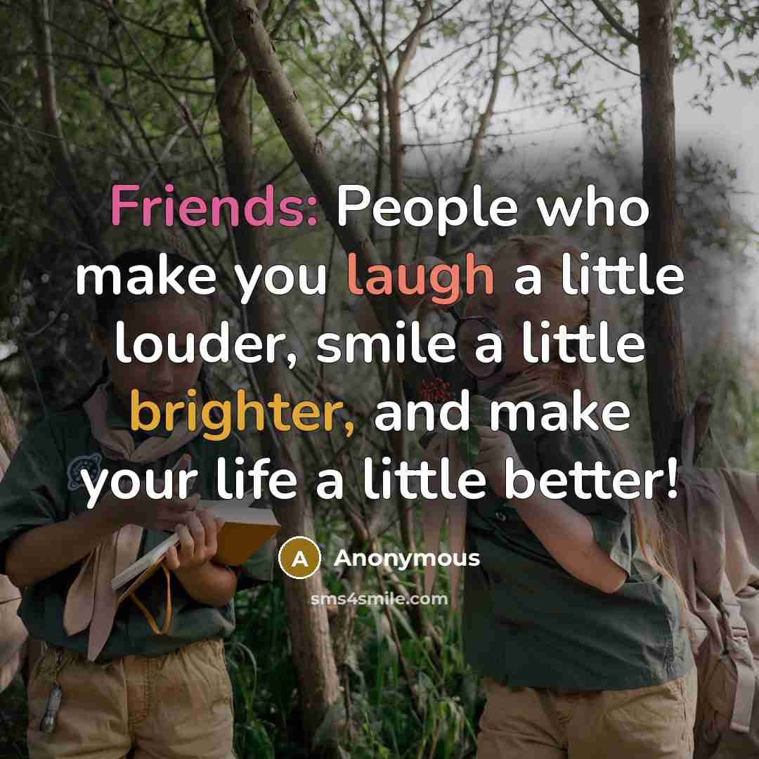 “Friends: People who make you laugh a little louder, smile a little brighter, and make your life a little better!” quote by Anonymous