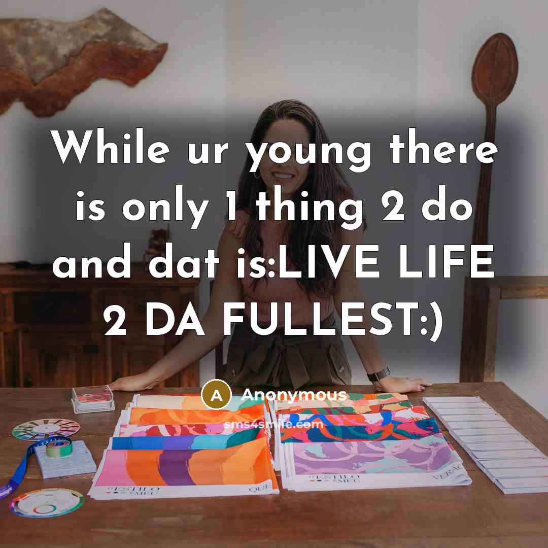 “While ur young there is only 1 thing 2 do and dat is:LIVE LIFE 2 DA FULLEST:)” quote by Anonymous