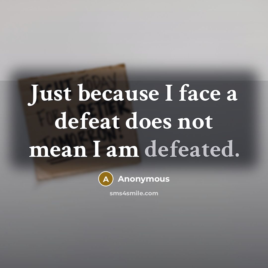 “Just because I face a defeat does not mean I am defeated.” quote by Anonymous