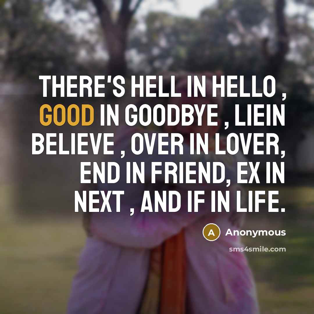 “There's hell in hello , good in goodbye , liein believe , over in lover, end in friend, ex in next , and if in life.” quote by Anonymous