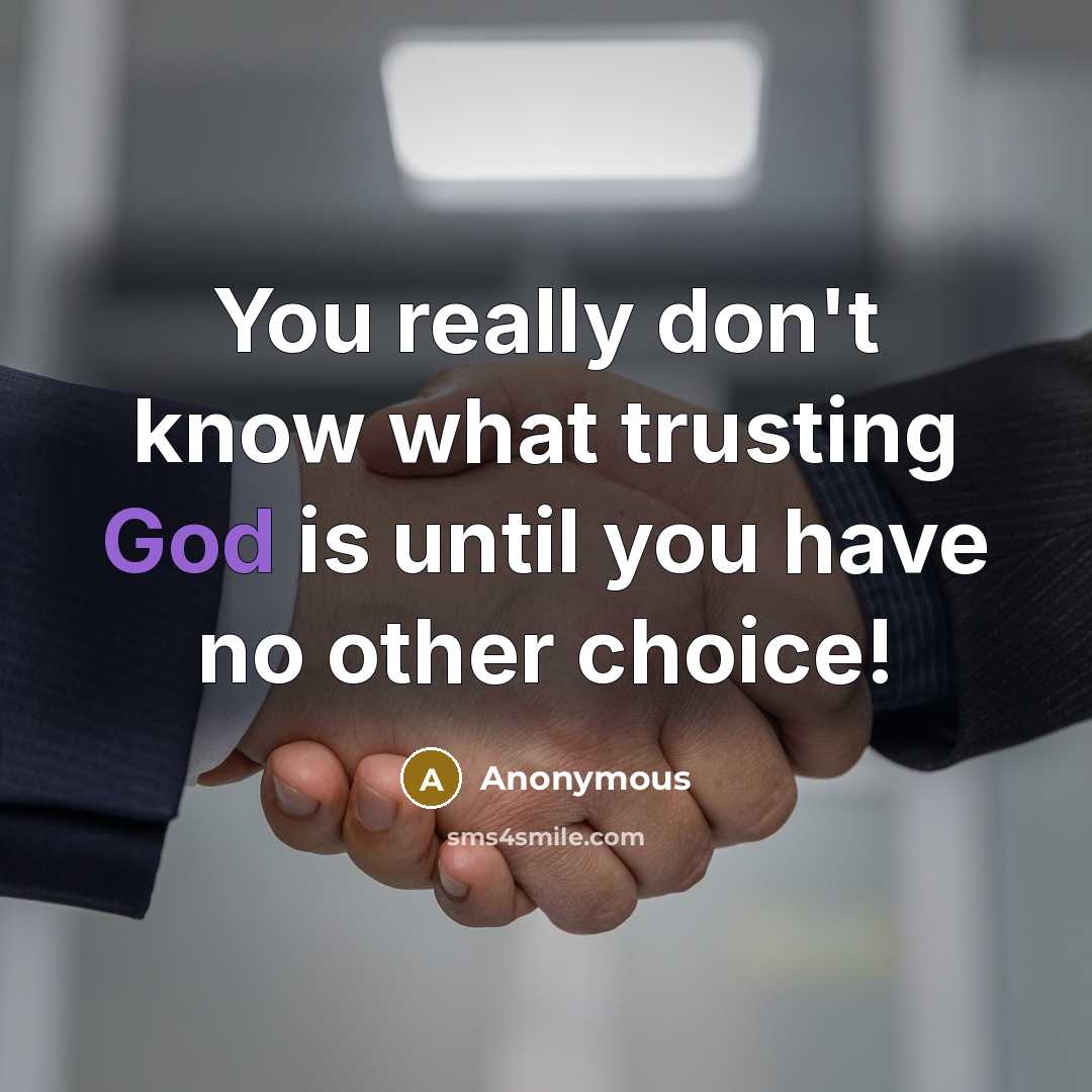 “You really don't know what trusting God is until you have no other choice!” quote by Anonymous