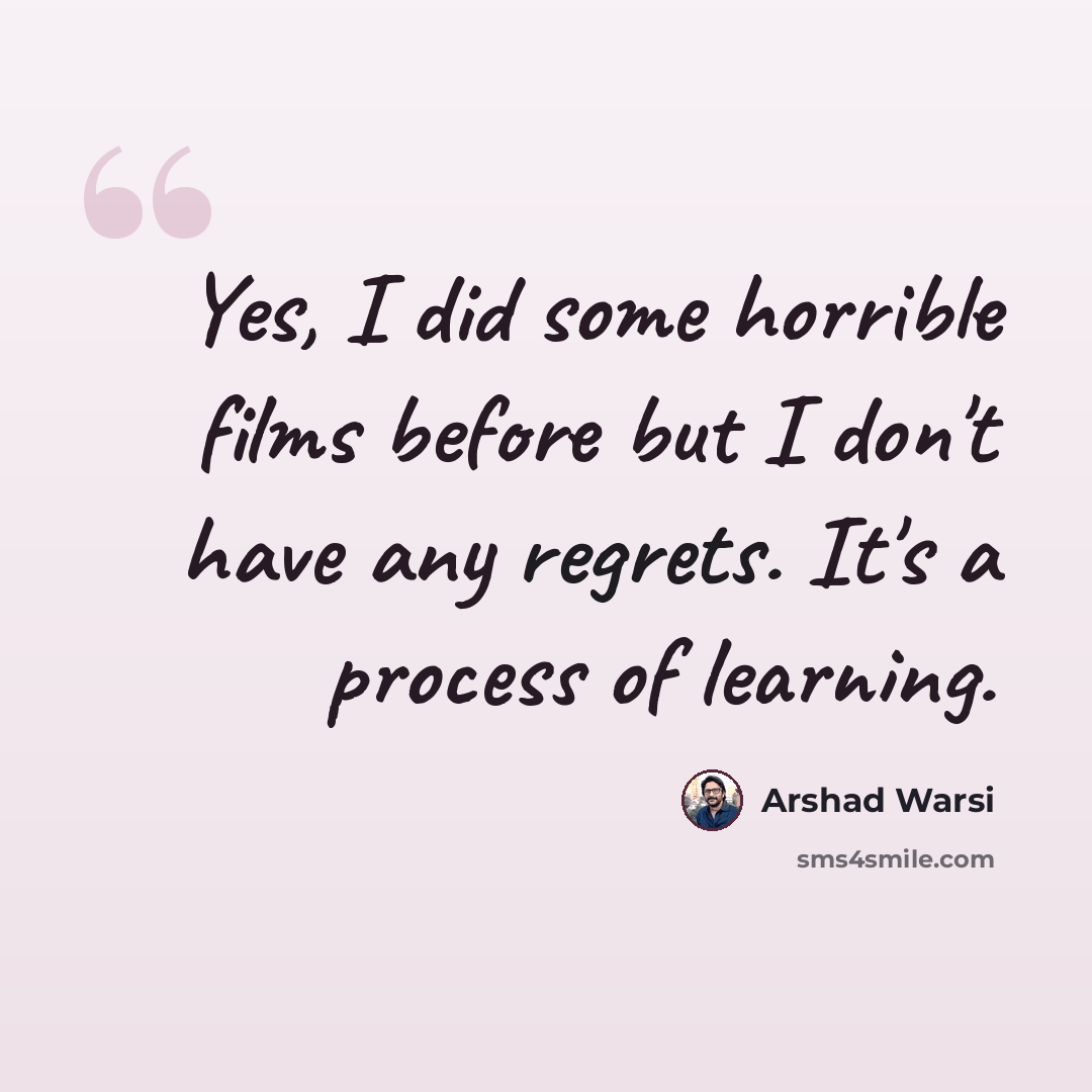 “Yes, I did some horrible films before but I don't have any regrets. It's a process of learning.” quote by Arshad Warsi