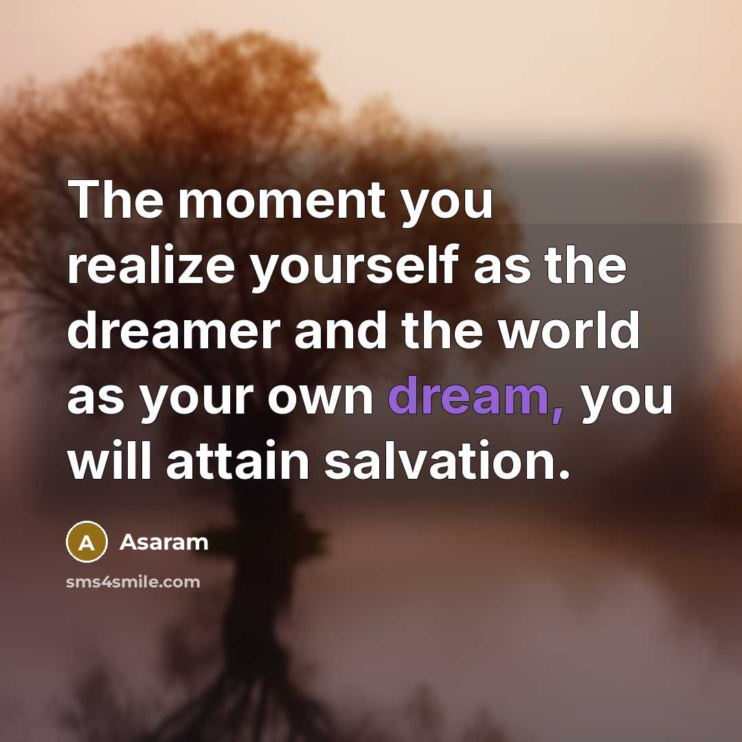“The moment you realize yourself as the dreamer and the world as your own dream, you will attain salvation.” quote by Asaram