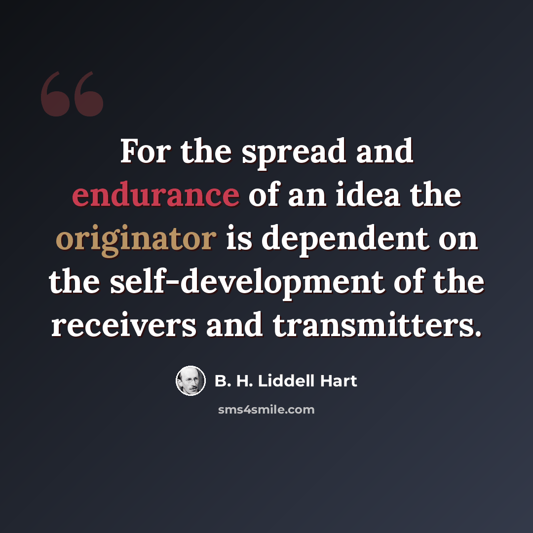 “For the spread and endurance of an idea the originator is dependent on the self-development of the receivers and transmitters.” quote by B. H. Liddell Hart