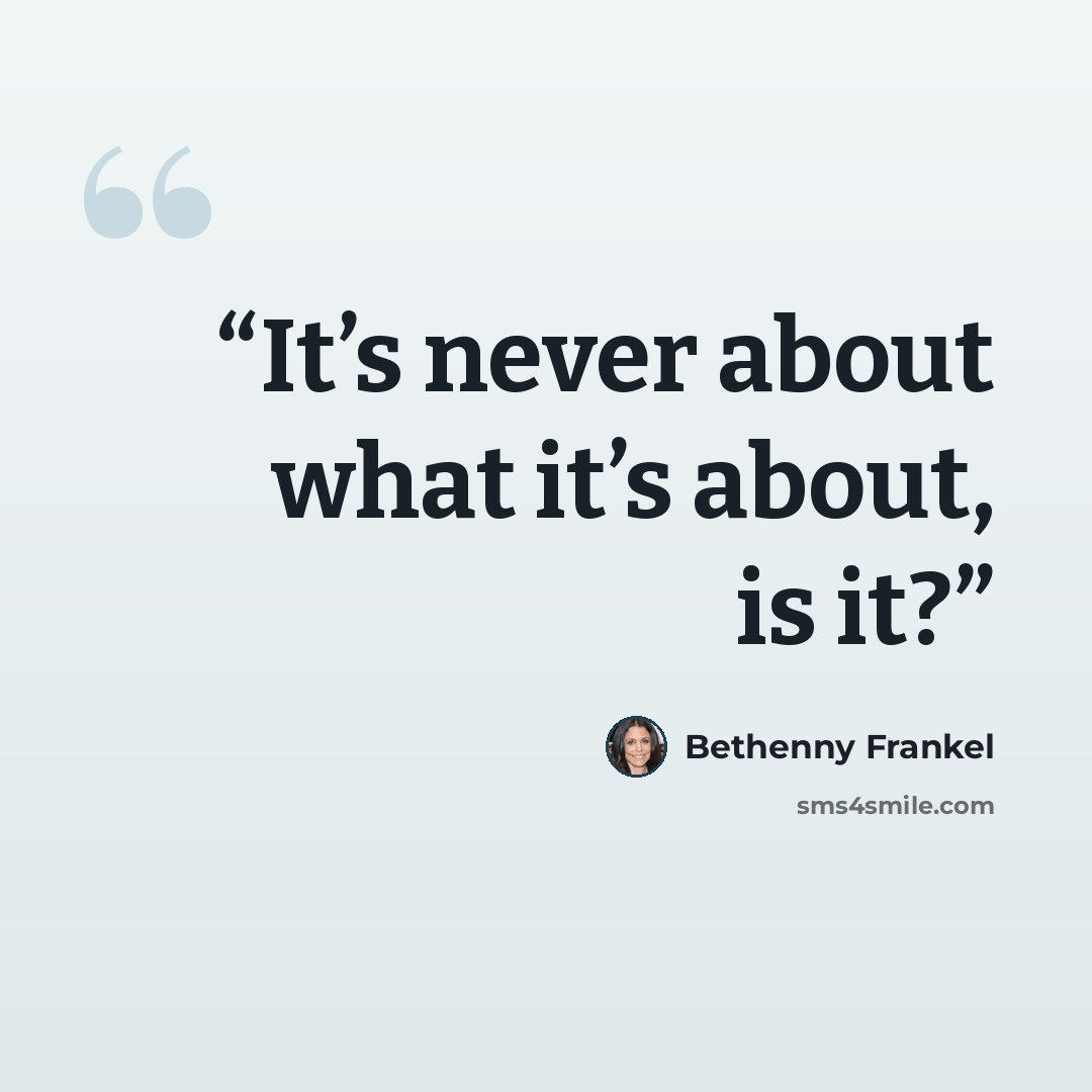 “It’s never about what it’s about, is it?” quote by Bethenny Frankel