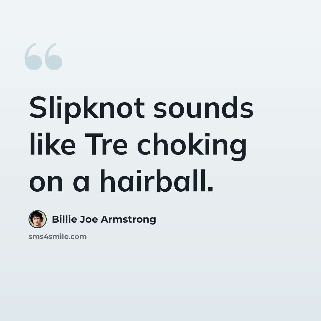 “Slipknot sounds like Tre choking on a hairball.” quote by Billie Joe Armstrong