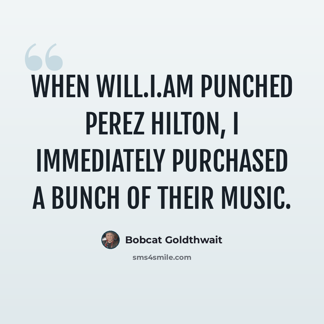 “When Will.I.Am punched Perez Hilton, I immediately purchased a bunch of their music.” quote by Bobcat Goldthwait