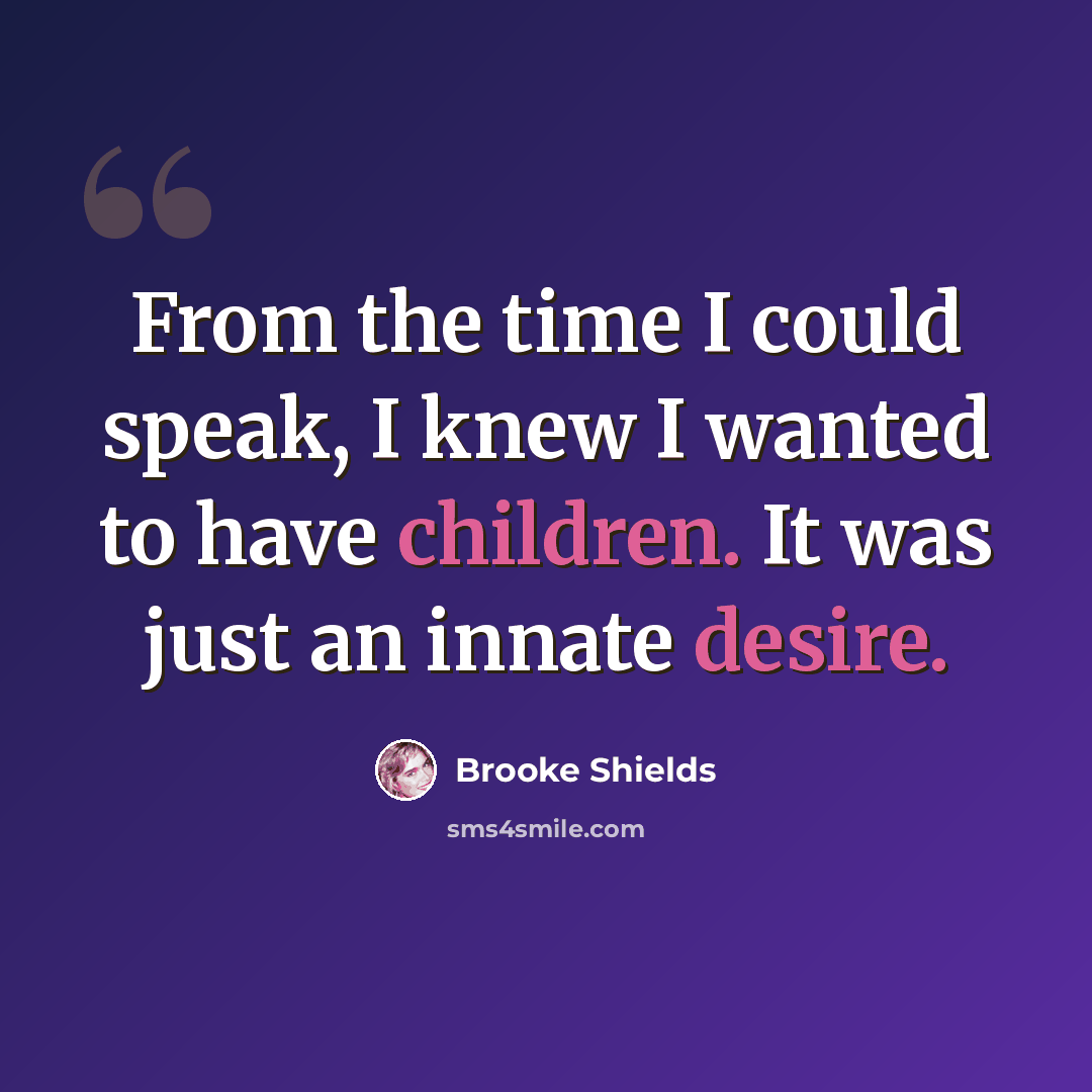 “From the time I could speak, I knew I wanted to have children. It was just an innate desire.” quote by Brooke Shields