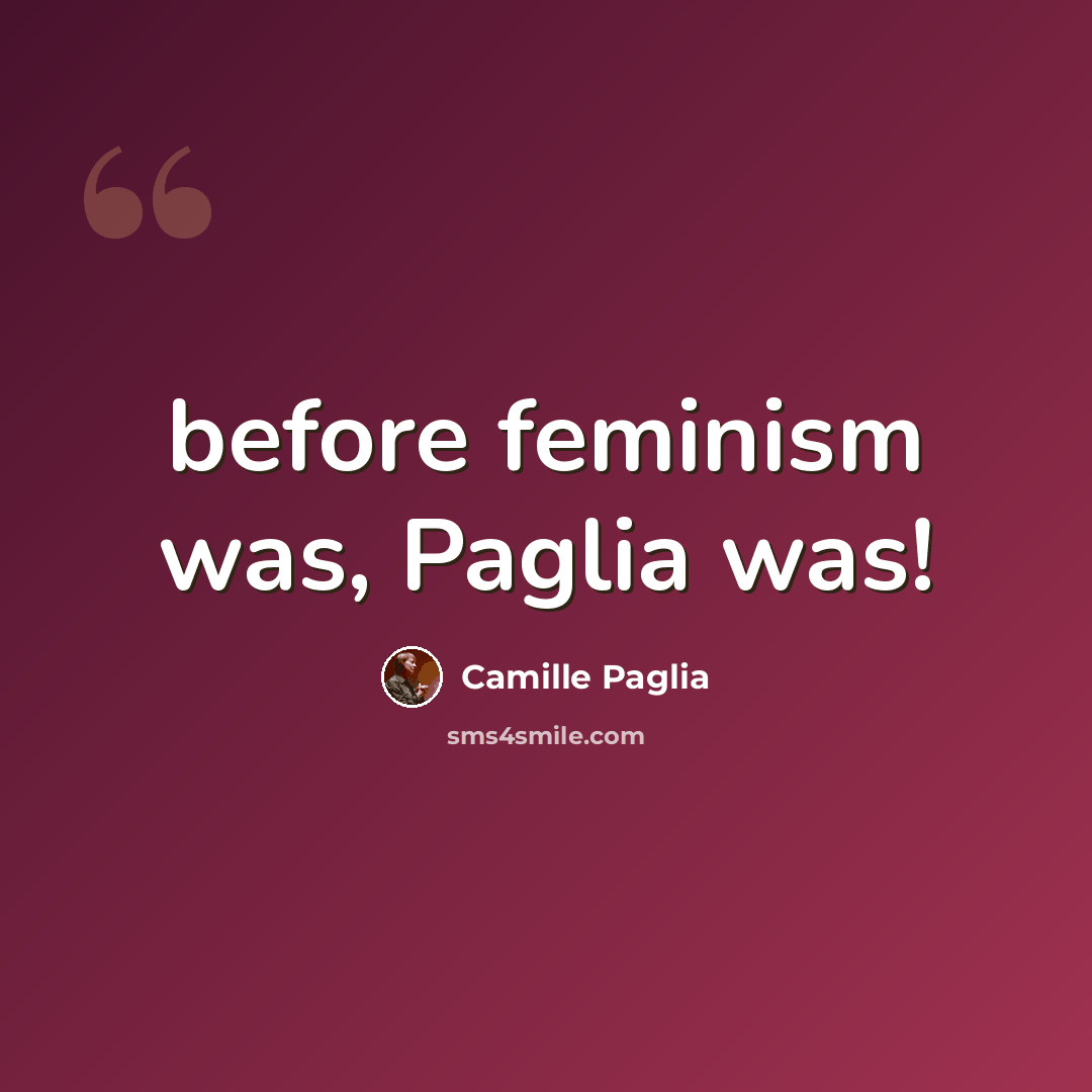 “before feminism was, Paglia was!” quote by Camille Paglia