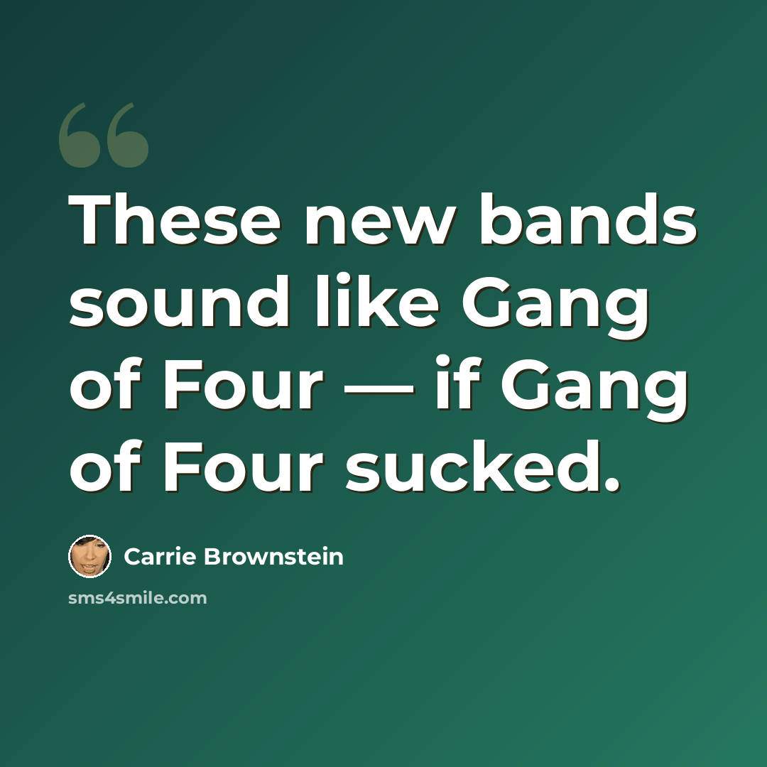 “These new bands sound like Gang of Four — if Gang of Four sucked.” quote by Carrie Brownstein