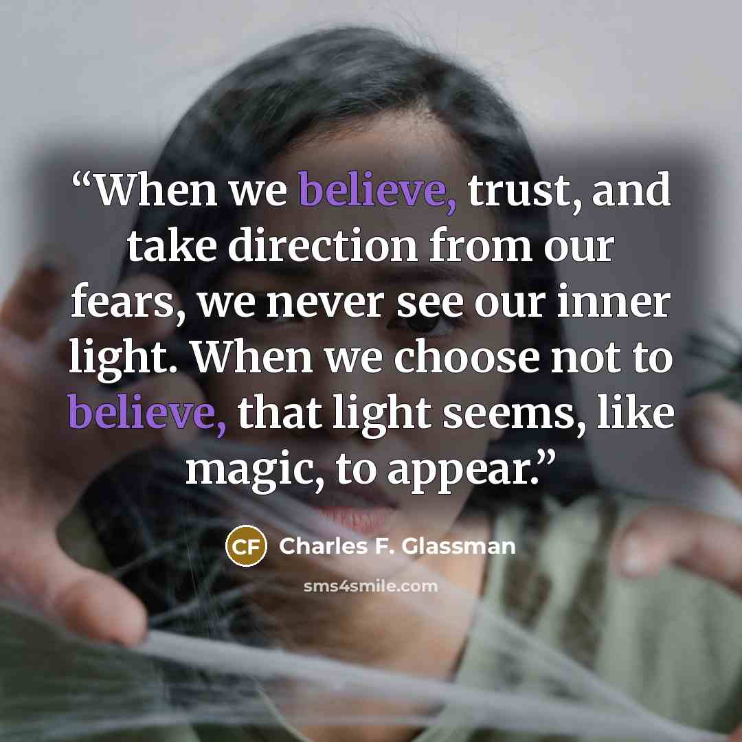 “When we believe, trust, and take direction from our fears, we never see our inner light. When we choose not to believe, that light seems, like magic, to appear.” quote by Charles F. Glassman