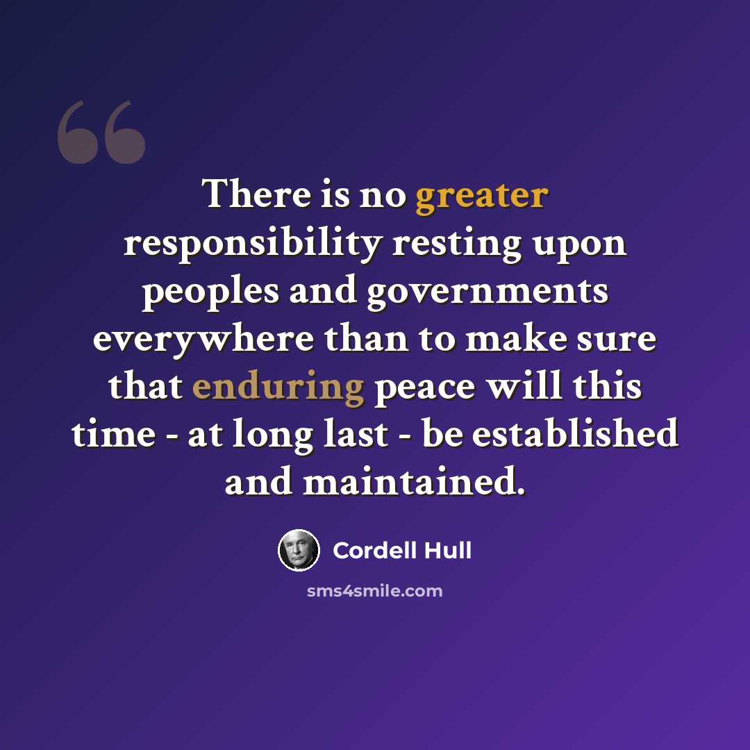 “There is no greater responsibility resting upon peoples and governments everywhere than to make sure that enduring peace will this time - at long last - be established and maintained.” quote by Cordell Hull
