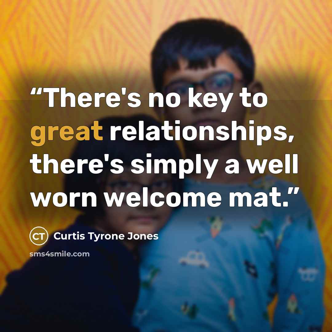 “There's no key to great relationships, there's simply a well worn welcome mat.” quote by Curtis Tyrone Jones