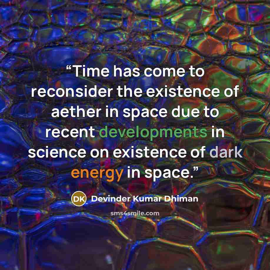 “Time has come to reconsider the existence of aether in space due to recent developments in science on existence of dark energy in space.” quote by Devinder Kumar Dhiman