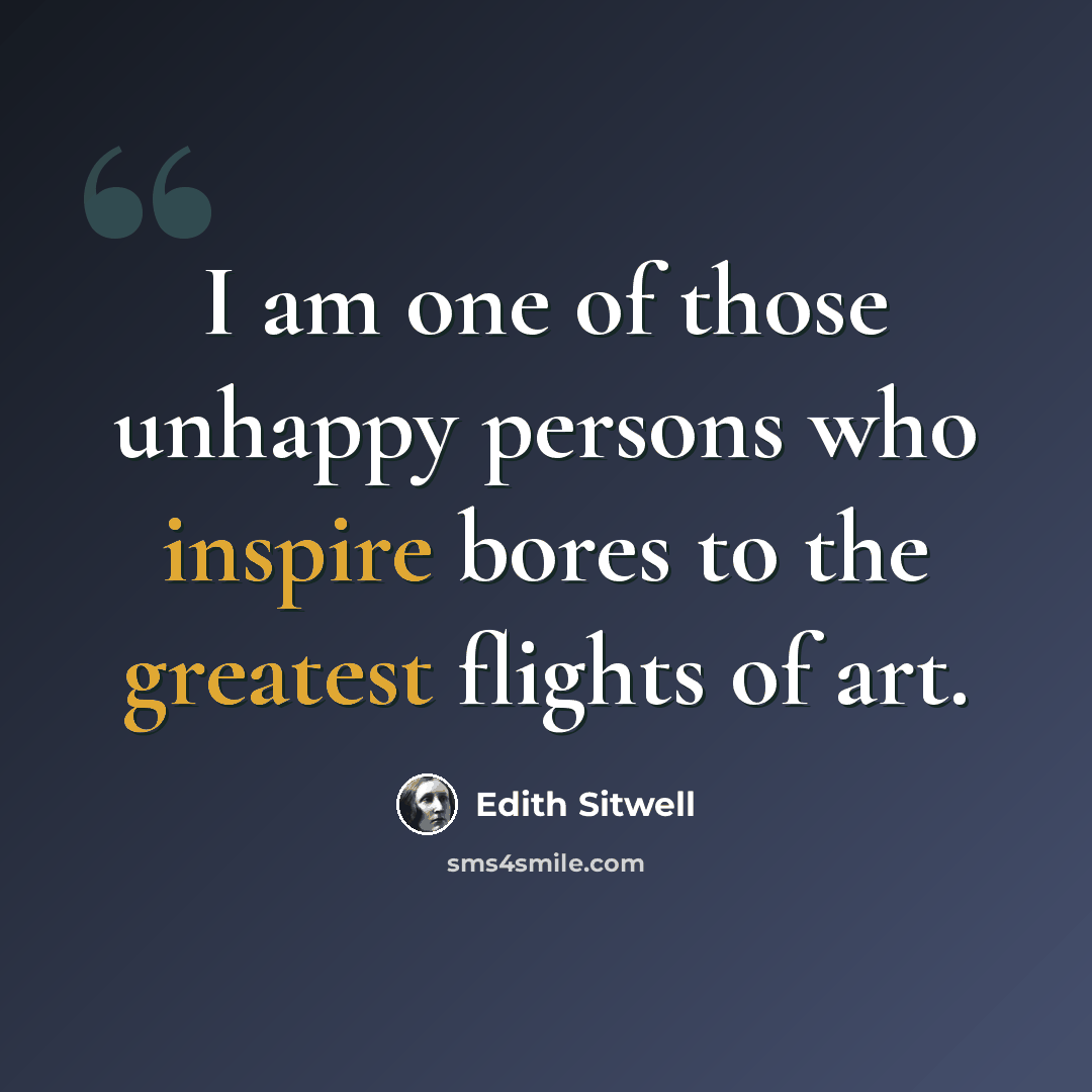 “I am one of those unhappy persons who inspire bores to the greatest flights of art.” quote by Edith Sitwell