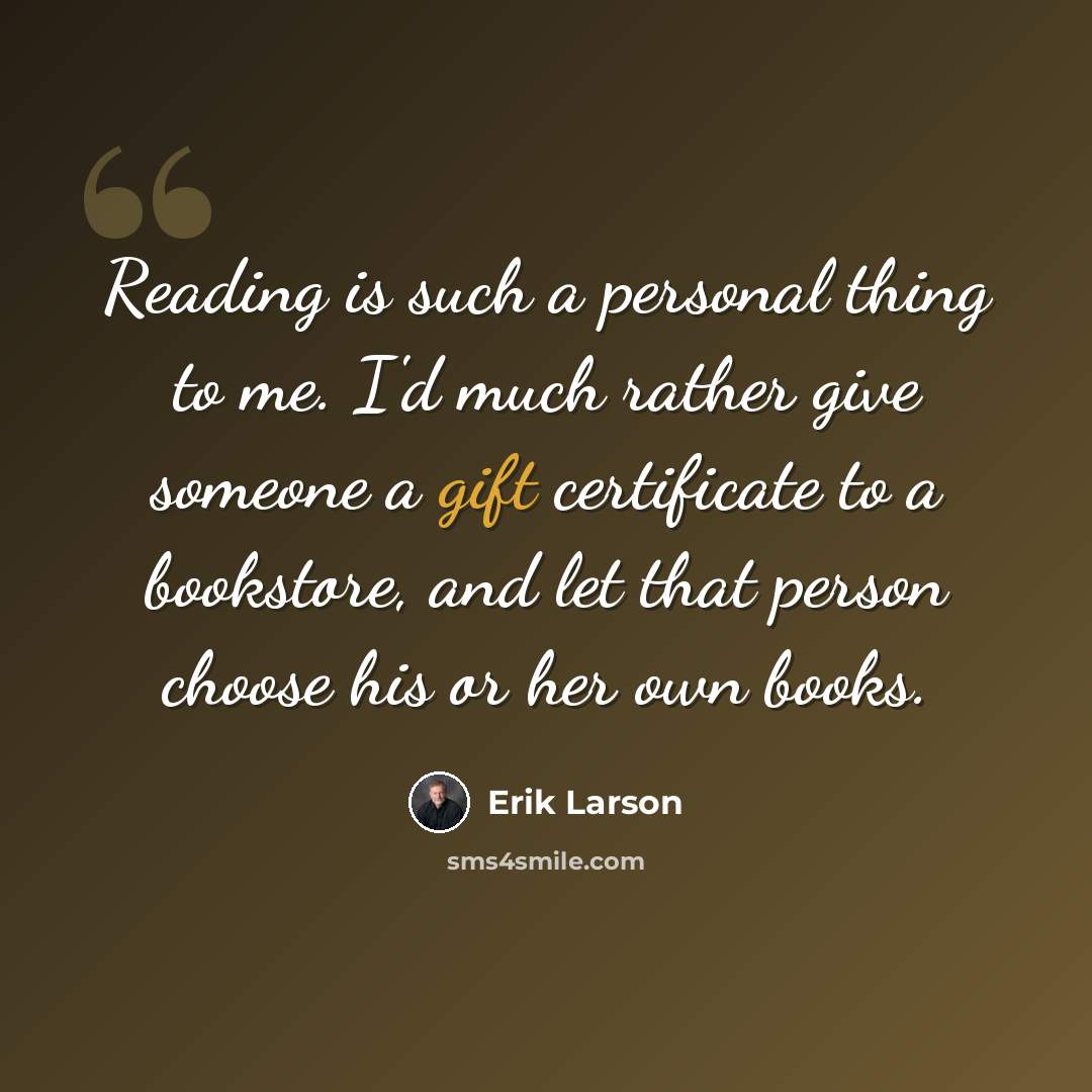 “Reading is such a personal thing to me. I'd much rather give someone a gift certificate to a bookstore, and let that person choose his or her own books.” quote by Erik Larson