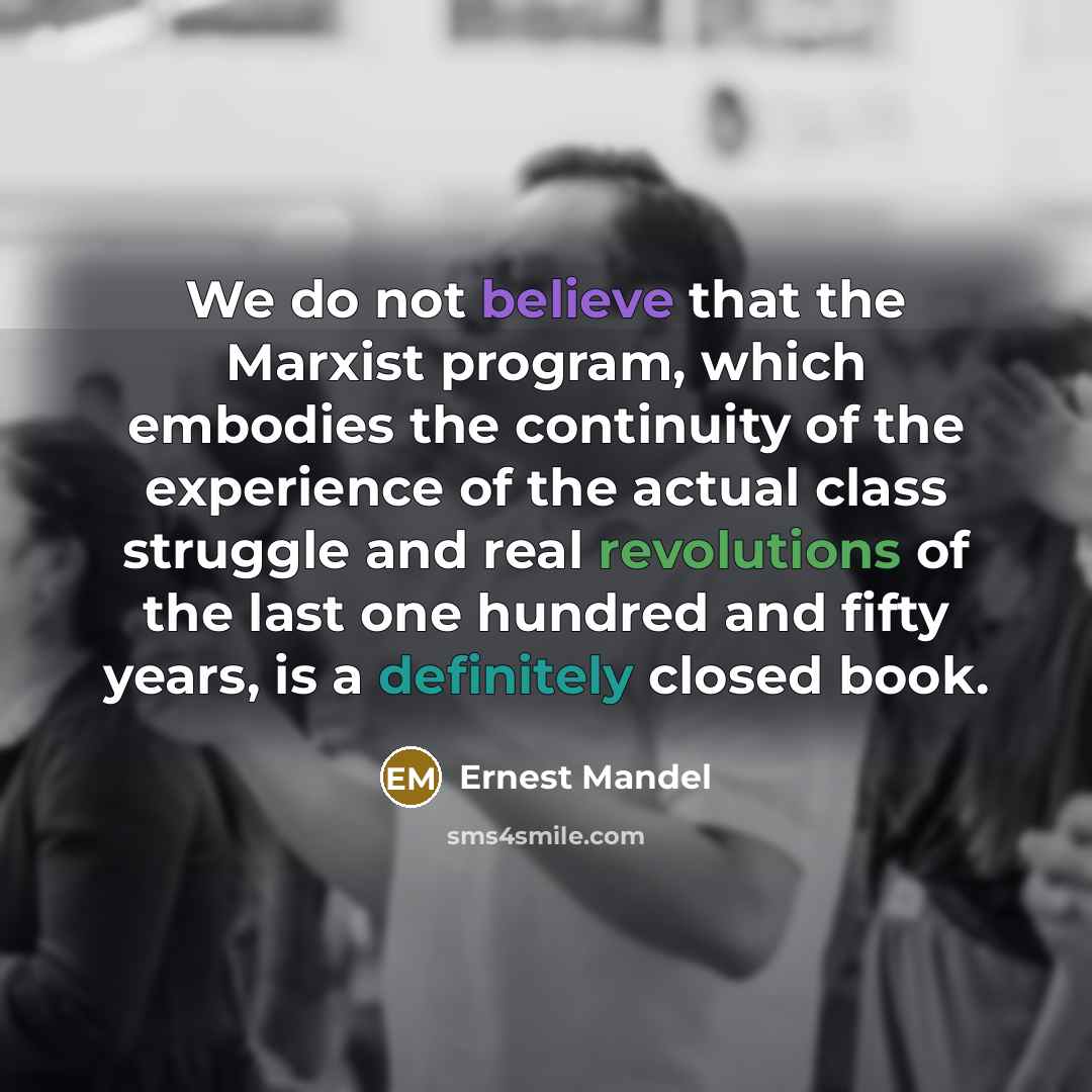“We do not believe that the Marxist program, which embodies the continuity of the experience of the actual class struggle and real revolutions of the last one hundred and fifty years, is a definitely closed book.” quote by Ernest Mandel