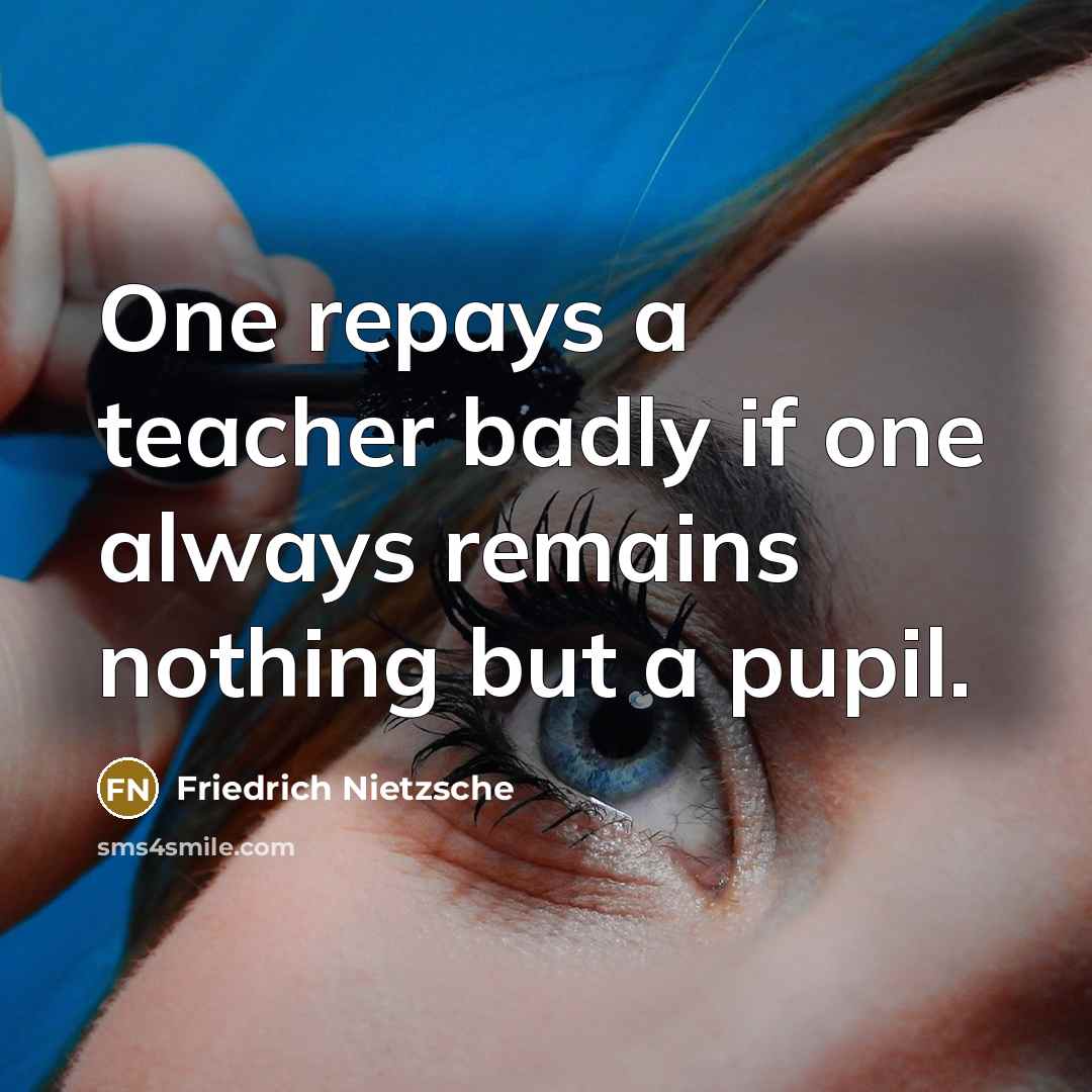 “One repays a teacher badly if one always remains nothing but a pupil.” quote by Friedrich Nietzsche