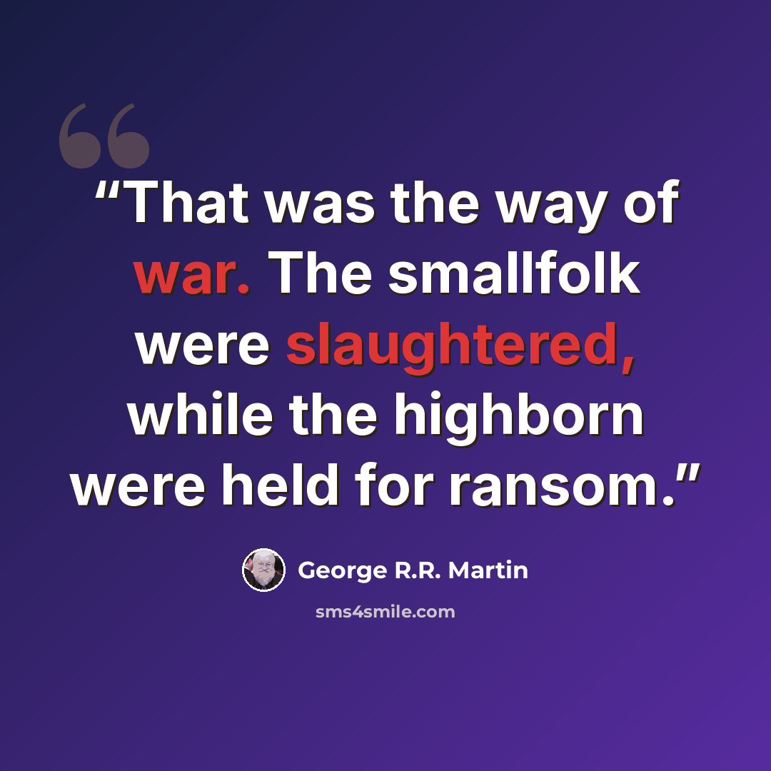 “That was the way of war. The smallfolk were slaughtered, while the highborn were held for ransom.” quote by George R.R. Martin