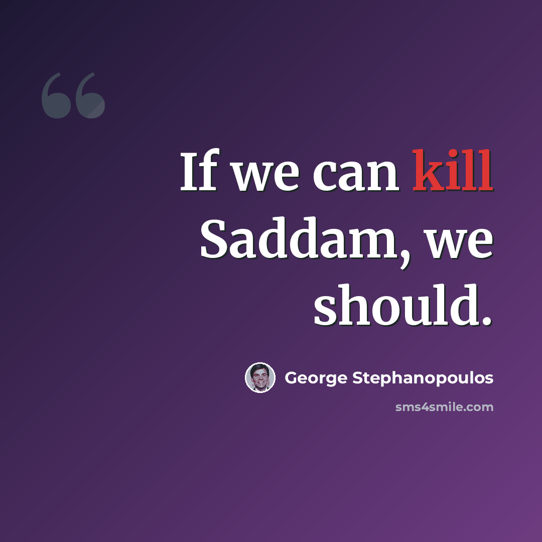 “If we can kill Saddam, we should.” quote by George Stephanopoulos
