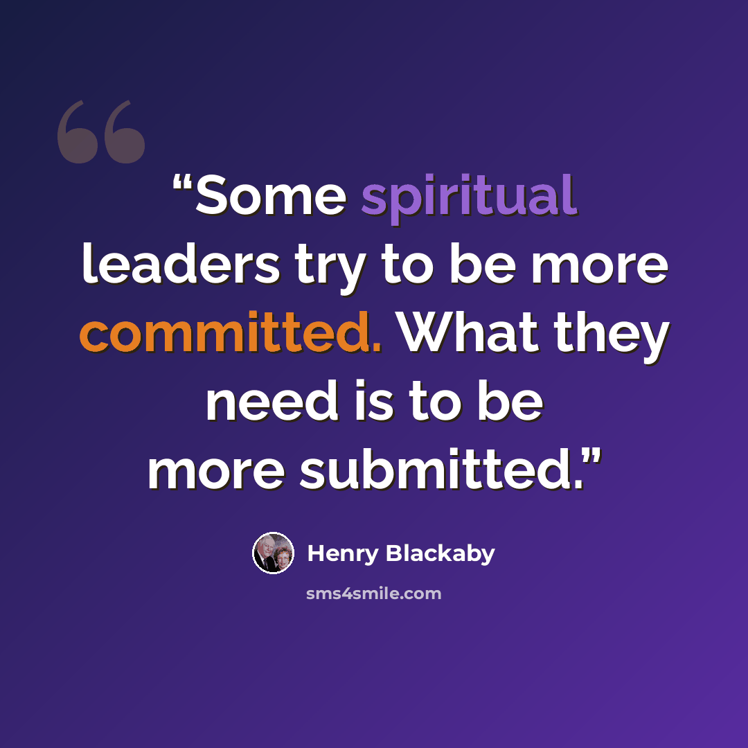 “Some spiritual leaders try to be more committed. What they need is to be more submitted.” quote by Henry Blackaby
