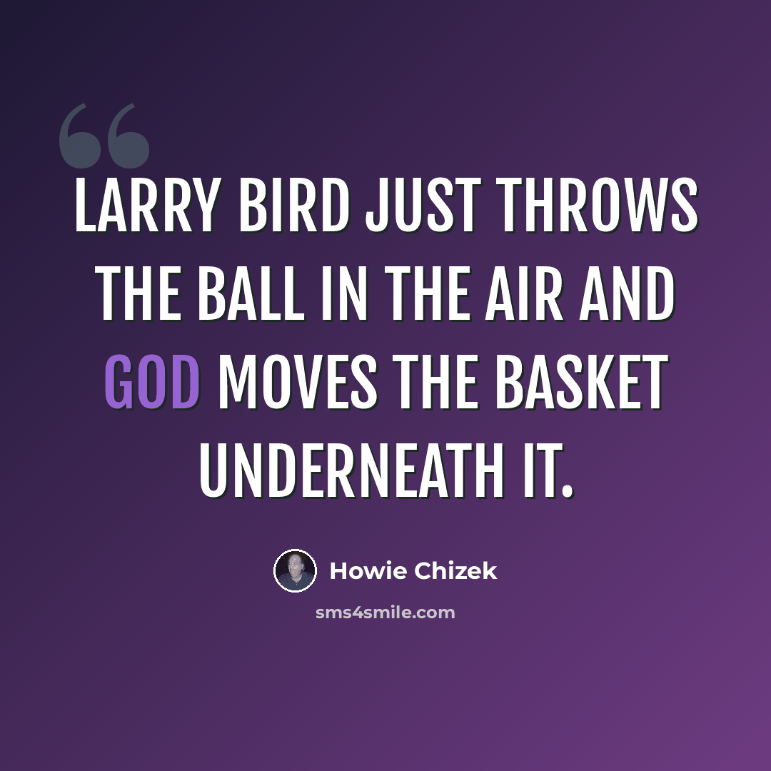 “Larry Bird just throws the ball in the air and God moves the basket underneath it.” quote by Howie Chizek