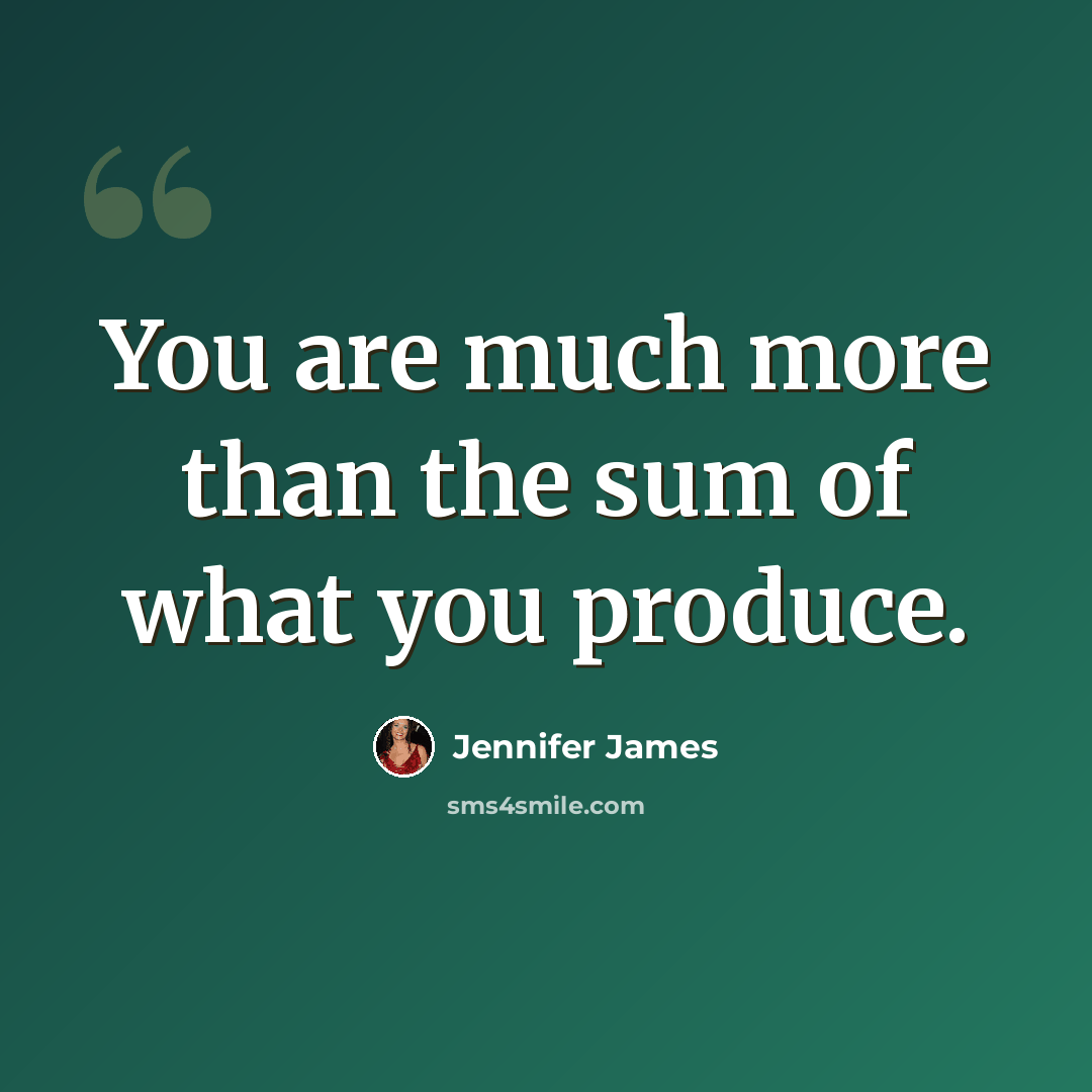 “You are much more than the sum of what you produce.” quote by Jennifer James