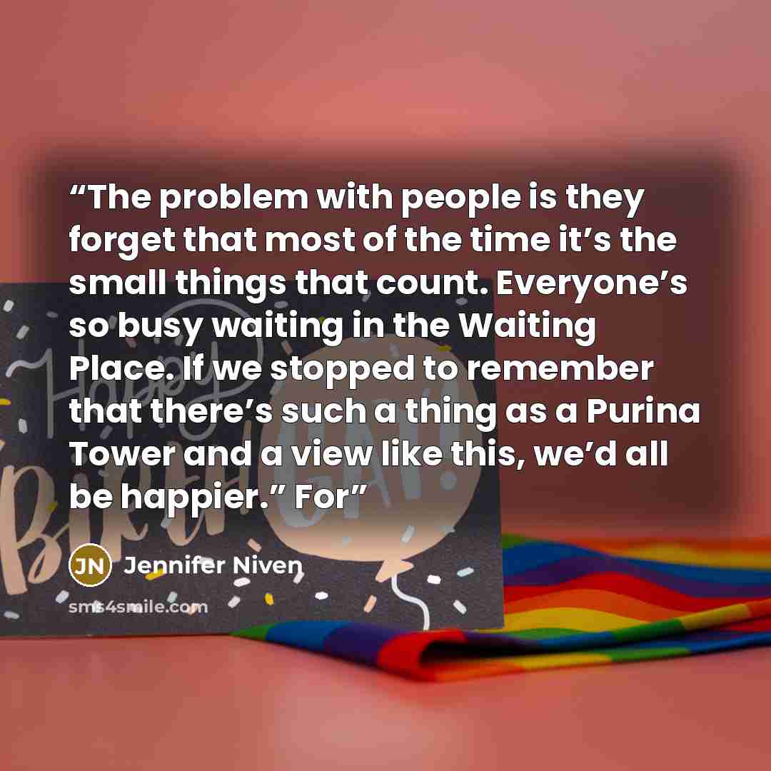 “The problem with people is they forget that most of the time it’s the small things that count. Everyone’s so busy waiting in the Waiting Place. If we stopped to remember that there’s such a thing as a Purina Tower and a view like this, we’d all be happier.” For” quote by Jennifer Niven