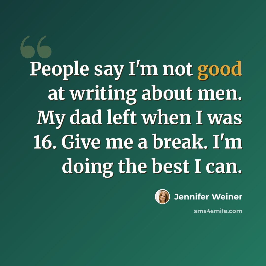 “People say I'm not good at writing about men. My dad left when I was 16. Give me a break. I'm doing the best I can.” quote by Jennifer Weiner
