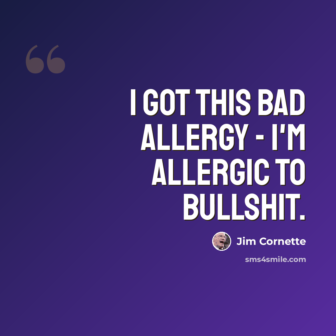 “I got this bad allergy - I'm allergic to bullshit.” quote by Jim Cornette