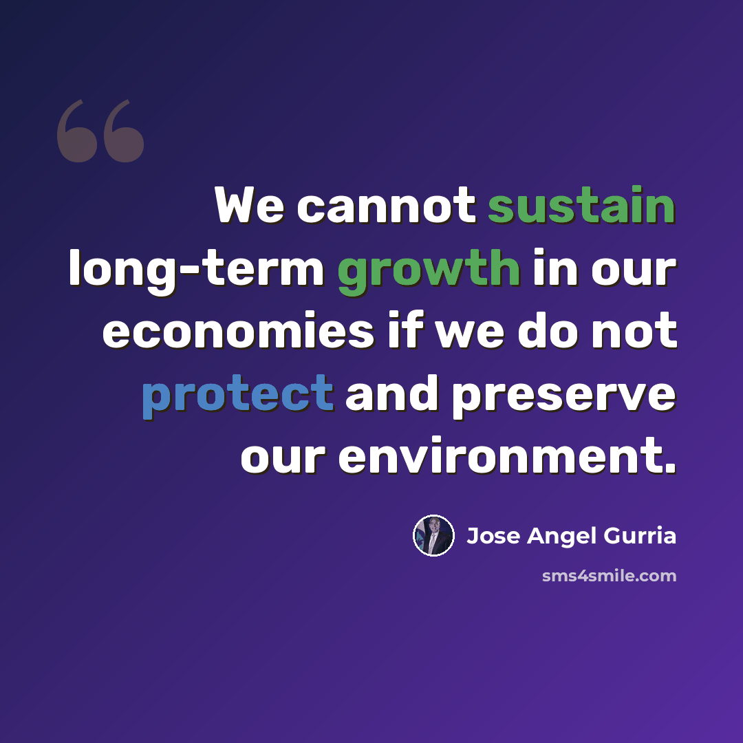 “We cannot sustain long-term growth in our economies if we do not protect and preserve our environment.” quote by Jose Angel Gurria