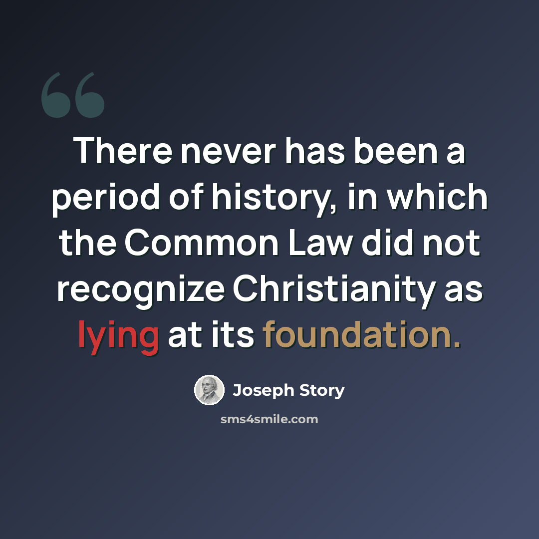 “There never has been a period of history, in which the Common Law did not recognize Christianity as lying at its foundation.” quote by Joseph Story