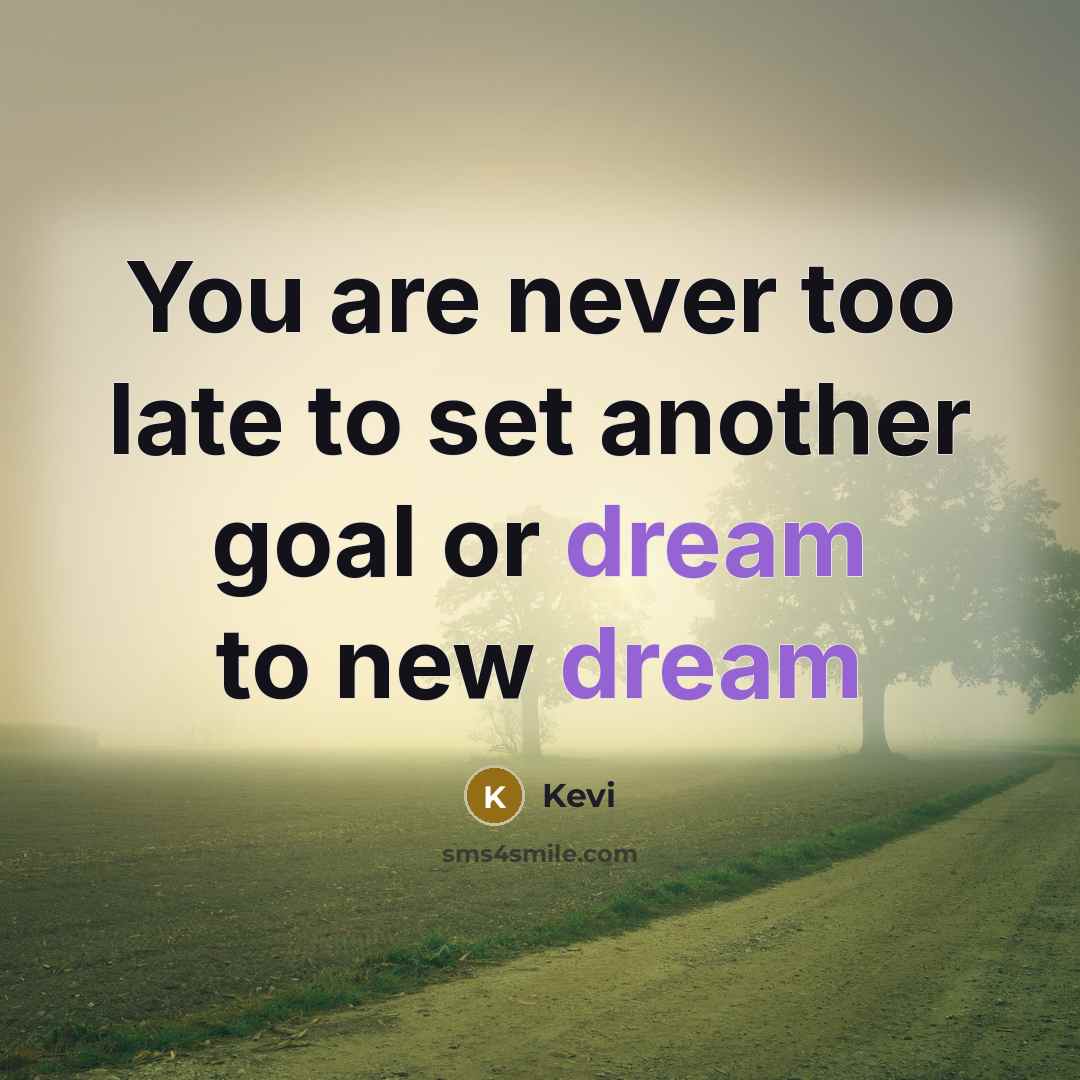 “You are never too late to set another goal or dream to new dream” quote by Kevi