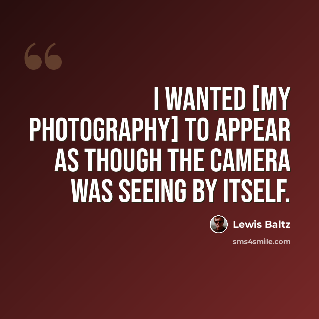 “I wanted [my photography] to appear as though the camera was seeing by itself.” quote by Lewis Baltz