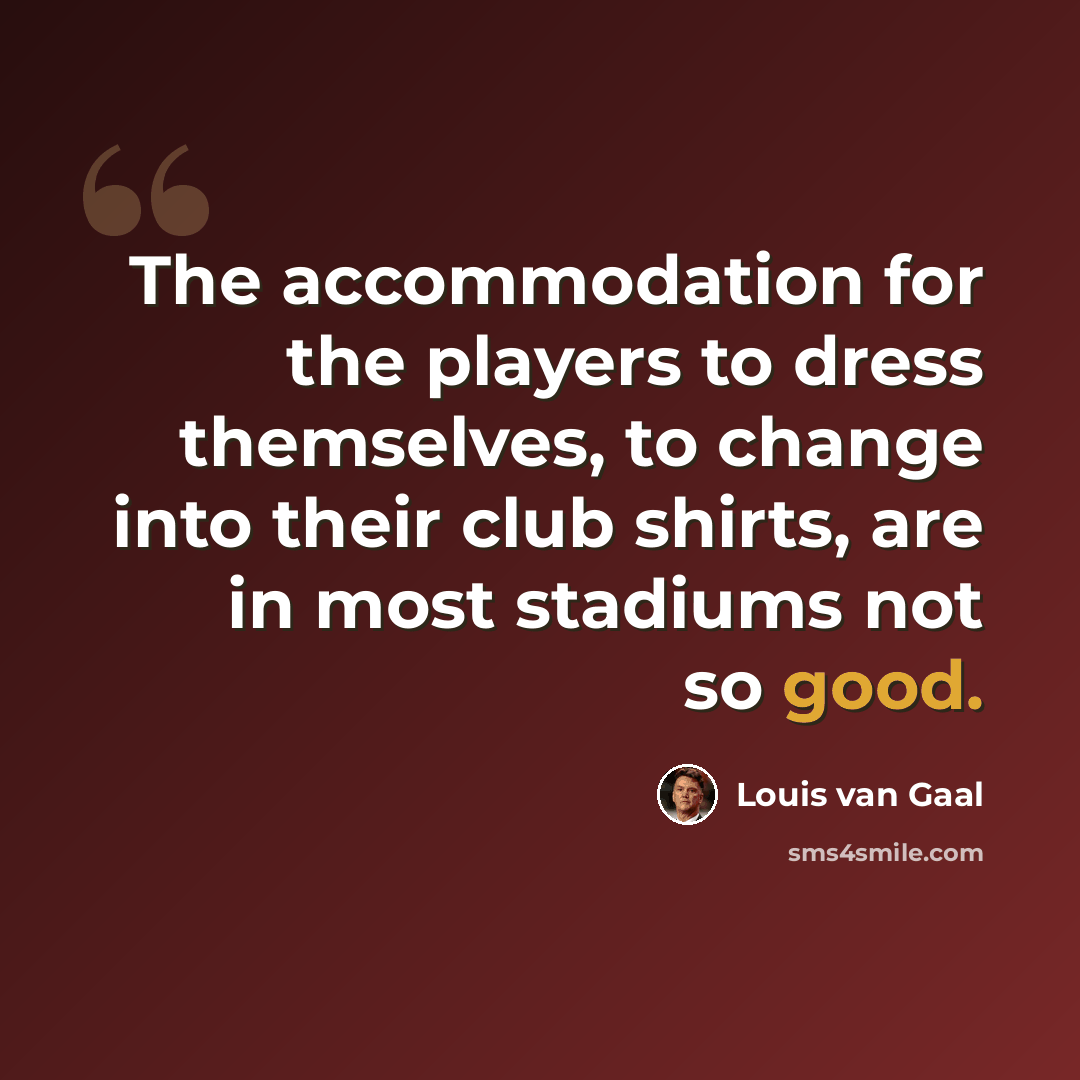 “The accommodation for the players to dress themselves, to change into their club shirts, are in most stadiums not so good.” quote by Louis van Gaal