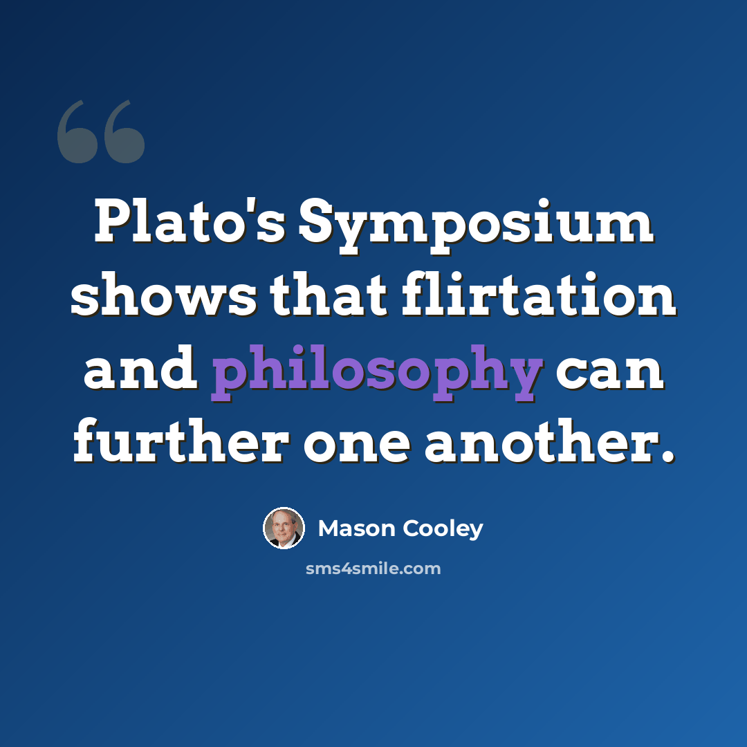 “Plato's Symposium shows that flirtation and philosophy can further one another.” quote by Mason Cooley