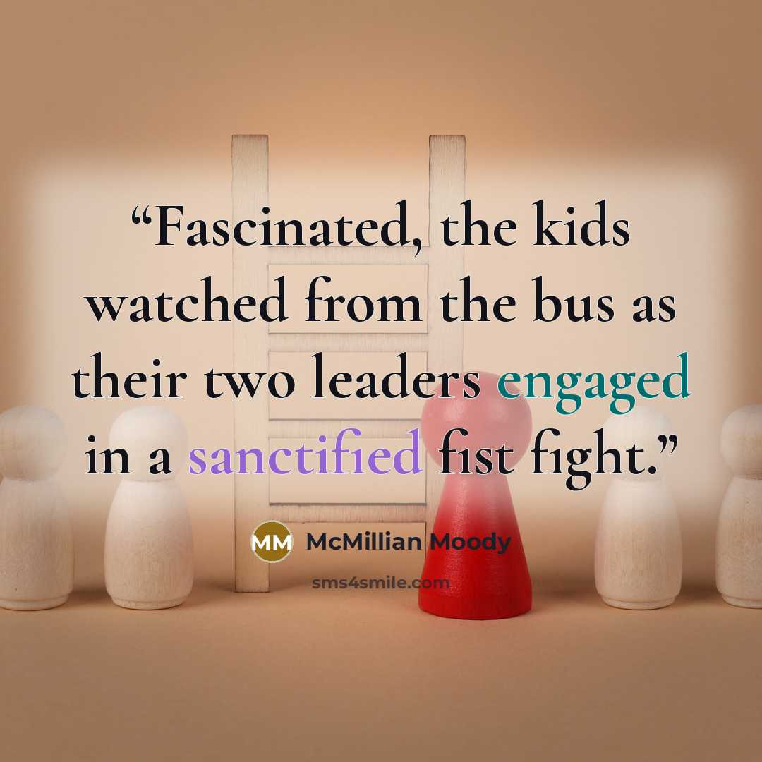 “Fascinated, the kids watched from the bus as their two leaders engaged in a sanctified fist fight.” quote by McMillian Moody