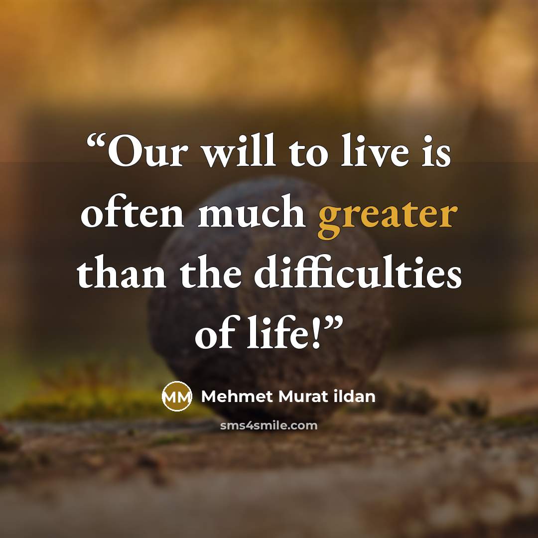 “Our will to live is often much greater than the difficulties of life!” quote by Mehmet Murat ildan