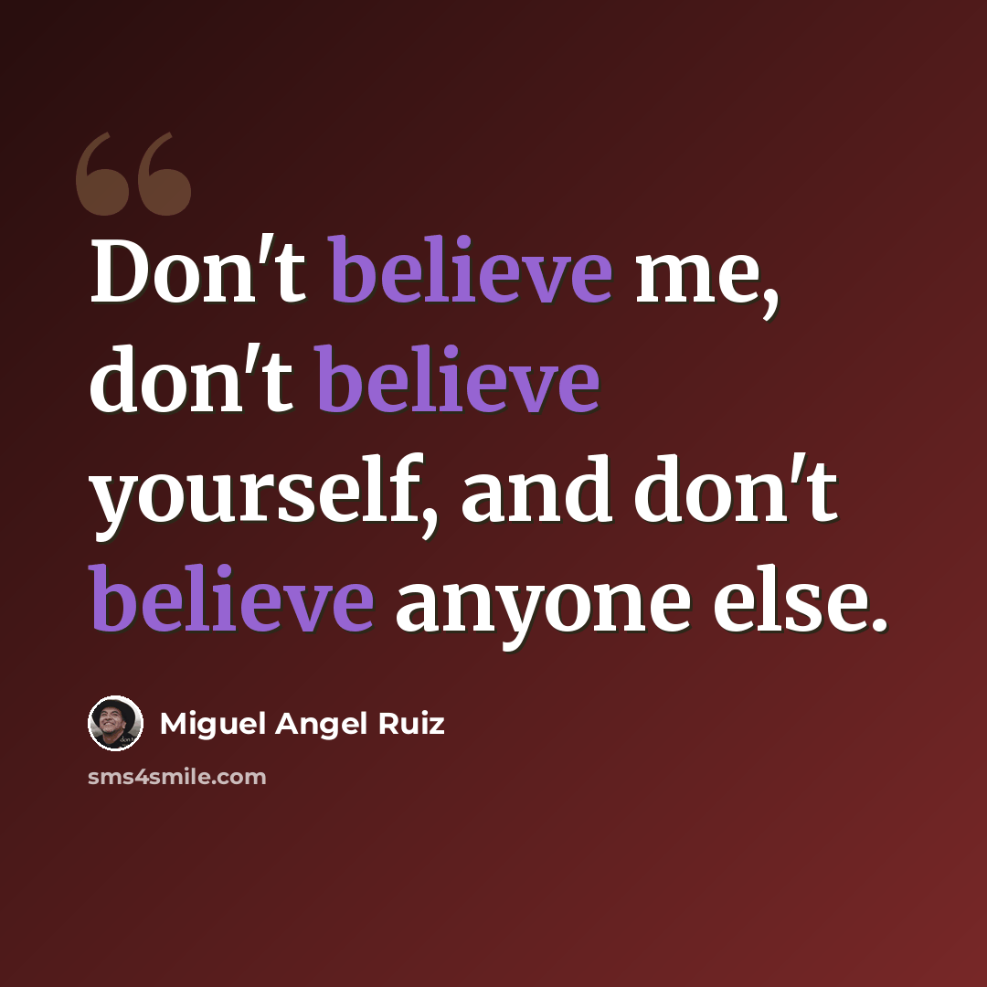 “Don't believe me, don't believe yourself, and don't believe anyone else.” quote by Miguel Angel Ruiz